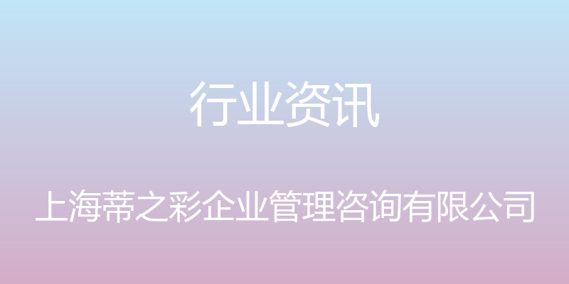 行业资讯 - 上海蒂之彩企业管理咨询有限公司