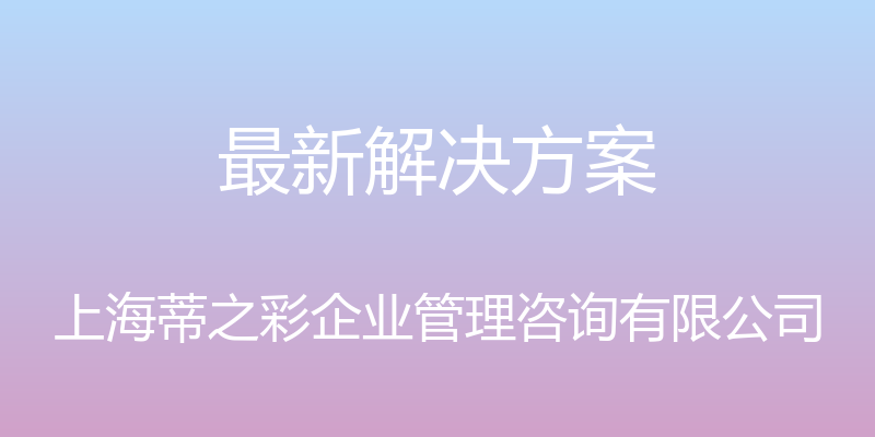 最新解决方案 - 上海蒂之彩企业管理咨询有限公司