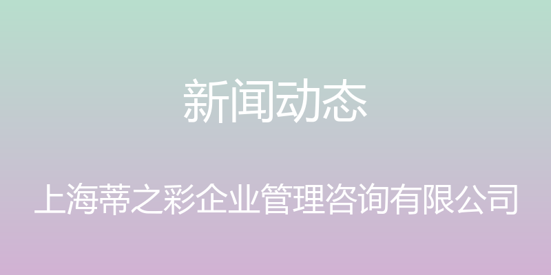 新闻动态 - 上海蒂之彩企业管理咨询有限公司